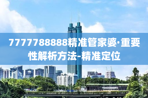 7777788888精準(zhǔn)管家婆·重要性解析方法-精準(zhǔn)定位