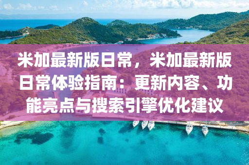 米加最新版日常，米加最新版日常體驗(yàn)指南：更新內(nèi)容、功能亮點(diǎn)與搜索引擎優(yōu)化建議