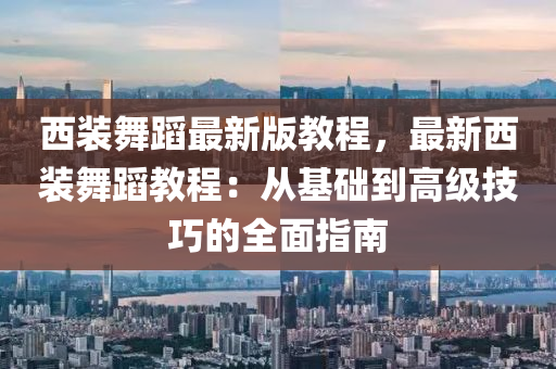 西裝舞蹈最新版教程，最新西裝舞蹈教程：從基礎(chǔ)到高級技巧的全面指南