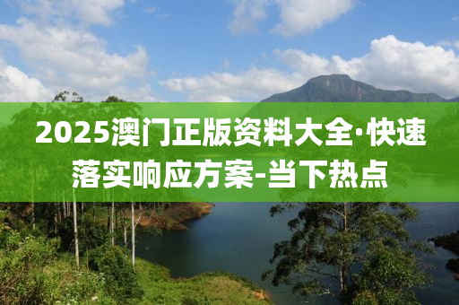 2025澳門正版資料大全·快速落實響應(yīng)方案-當(dāng)下熱點