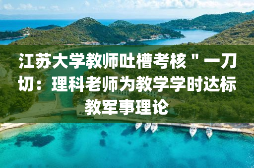 江蘇大學(xué)教師吐槽考核＂一刀切：理科老師為教學(xué)學(xué)時達標(biāo)教軍事理論