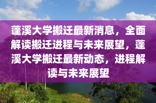 蓬溪大學搬遷最新消息，全面解讀搬遷進程與未來展望，蓬溪大學搬遷最新動態(tài)，進程解讀與未來展望