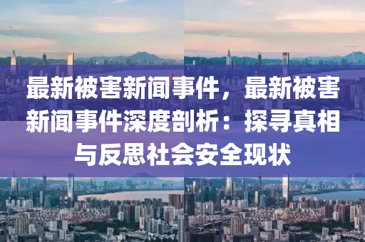 最新被害新聞事件，最新被害新聞事件深度剖析：探尋真相與反思社會安全現(xiàn)狀