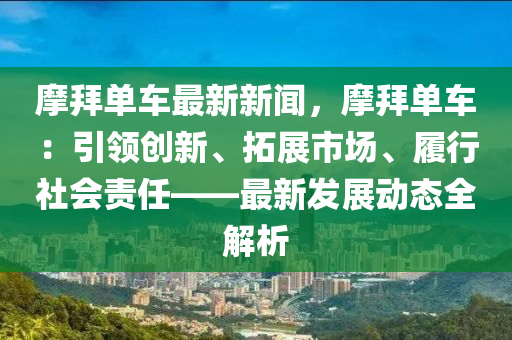 摩拜單車最新新聞，摩拜單車：引領(lǐng)創(chuàng)新、拓展市場(chǎng)、履行社會(huì)責(zé)任——最新發(fā)展動(dòng)態(tài)全解析