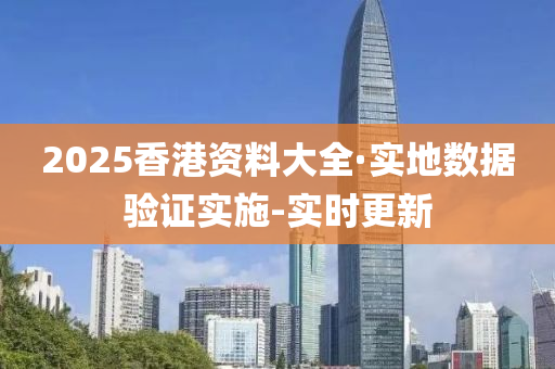 2025香港資料大全·實地數據驗證實施-實時更新