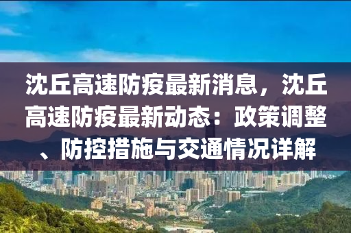 沈丘高速防疫最新消息，沈丘高速防疫最新動態(tài)：政策調(diào)整、防控措施與交通情況詳解