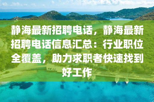 靜海最新招聘電話，靜海最新招聘電話信息匯總：行業(yè)職位全覆蓋，助力求職者快速找到好工作