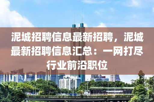 泥城招聘信息最新招聘，泥城最新招聘信息匯總：一網(wǎng)打盡行業(yè)前沿職位