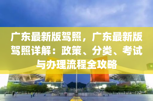 廣東最新版駕照，廣東最新版駕照詳解：政策、分類、考試與辦理流程全攻略