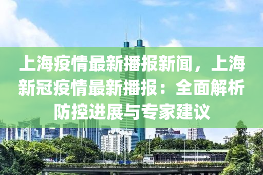 上海疫情最新播報新聞，上海新冠疫情最新播報：全面解析防控進展與專家建議