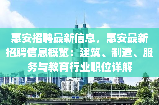 惠安招聘最新信息，惠安最新招聘信息概覽：建筑、制造、服務與教育行業(yè)職位詳解