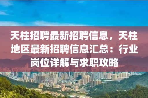 天柱招聘最新招聘信息，天柱地區(qū)最新招聘信息匯總：行業(yè)崗位詳解與求職攻略