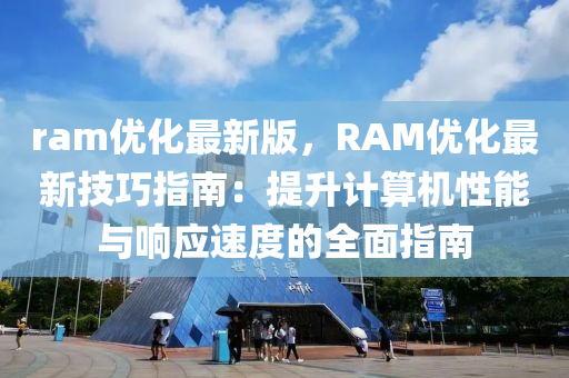 ram優(yōu)化最新版，RAM優(yōu)化最新技巧指南：提升計(jì)算機(jī)性能與響應(yīng)速度的全面指南