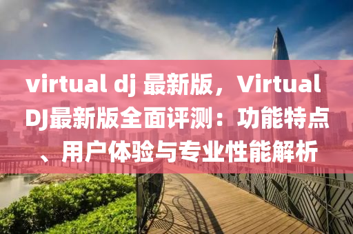 virtual dj 最新版，Virtual DJ最新版全面評測：功能特點、用戶體驗與專業(yè)性能解析