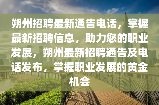 朔州招聘最新通告電話，掌握最新招聘信息，助力您的職業(yè)發(fā)展，朔州最新招聘通告及電話發(fā)布，掌握職業(yè)發(fā)展的黃金機會