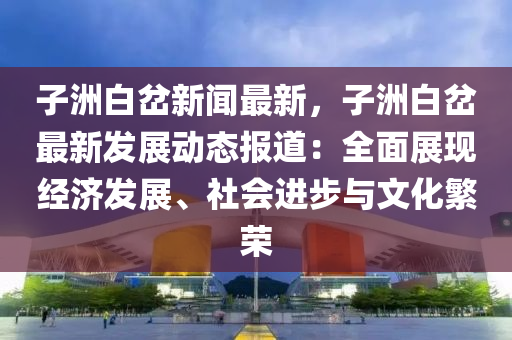 子洲白岔新聞最新，子洲白岔最新發(fā)展動態(tài)報道：全面展現(xiàn)經(jīng)濟(jì)發(fā)展、社會進(jìn)步與文化繁榮