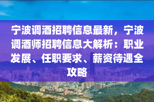 寧波調酒招聘信息最新，寧波調酒師招聘信息大解析：職業(yè)發(fā)展、任職要求、薪資待遇全攻略