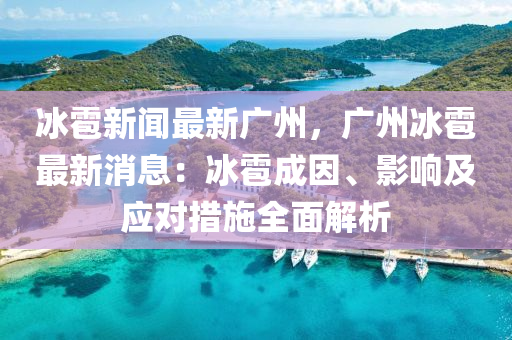 冰雹新聞最新廣州，廣州冰雹最新消息：冰雹成因、影響及應對措施全面解析