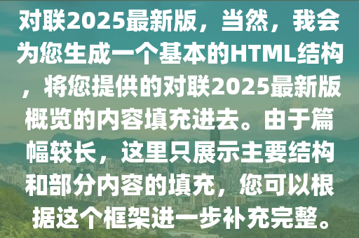 對聯(lián)2025最新版，當然，我會為您生成一個基本的HTML結(jié)構(gòu)，將您提供的對聯(lián)2025最新版概覽的內(nèi)容填充進去。由于篇幅較長，這里只展示主要結(jié)構(gòu)和部分內(nèi)容的填充，您可以根據(jù)這個框架進一步補充完整。