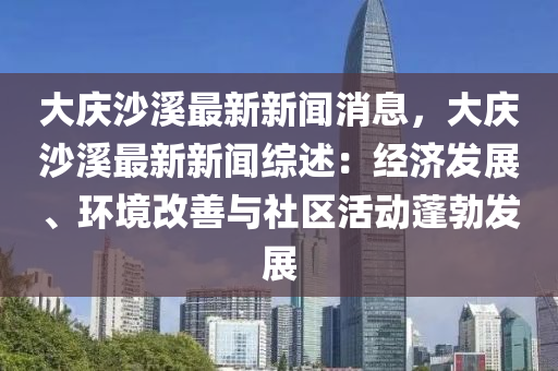 大慶沙溪最新新聞消息，大慶沙溪最新新聞綜述：經(jīng)濟發(fā)展、環(huán)境改善與社區(qū)活動蓬勃發(fā)展