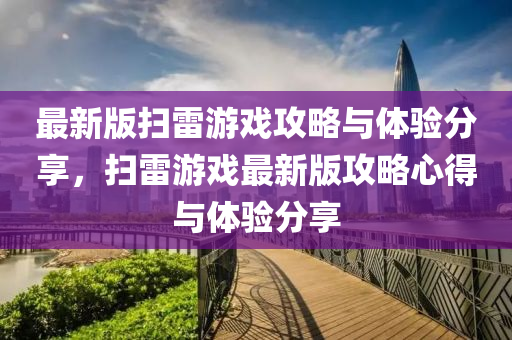 最新版掃雷游戲攻略與體驗(yàn)分享，掃雷游戲最新版攻略心得與體驗(yàn)分享