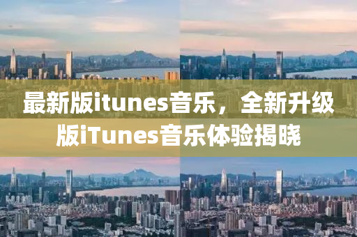 最新版itunes音樂，全新升級版iTunes音樂體驗揭曉