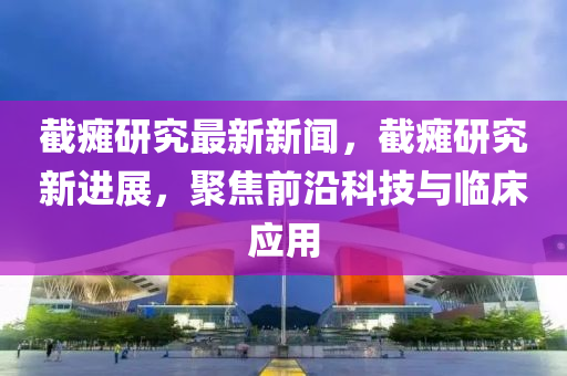 截癱研究最新新聞，截癱研究新進展，聚焦前沿科技與臨床應(yīng)用