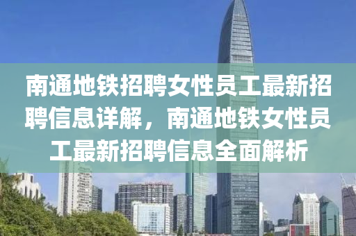 南通地鐵招聘女性員工最新招聘信息詳解，南通地鐵女性員工最新招聘信息全面解析