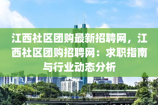 江西社區(qū)團(tuán)購(gòu)最新招聘網(wǎng)，江西社區(qū)團(tuán)購(gòu)招聘網(wǎng)：求職指南與行業(yè)動(dòng)態(tài)分析