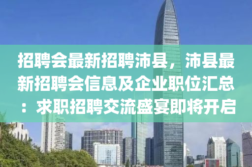 招聘會(huì)最新招聘沛縣，沛縣最新招聘會(huì)信息及企業(yè)職位匯總：求職招聘交流盛宴即將開(kāi)啟