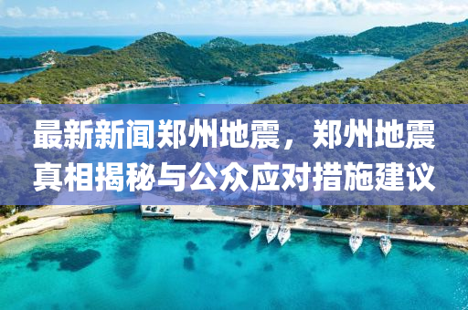 最新新聞鄭州地震，鄭州地震真相揭秘與公眾應(yīng)對措施建議