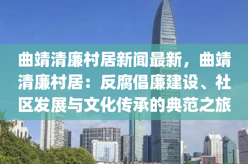 曲靖清廉村居新聞最新，曲靖清廉村居：反腐倡廉建設(shè)、社區(qū)發(fā)展與文化傳承的典范之旅