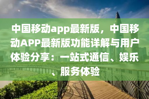 中國移動app最新版，中國移動APP最新版功能詳解與用戶體驗分享：一站式通信、娛樂、服務(wù)體驗