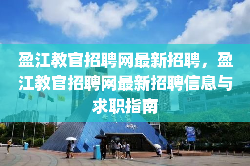 盈江教官招聘網(wǎng)最新招聘，盈江教官招聘網(wǎng)最新招聘信息與求職指南