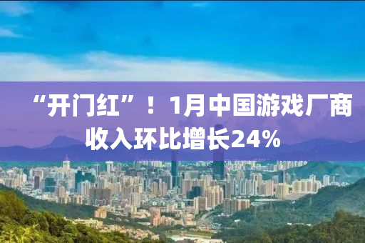 “開門紅”！1月中國游戲廠商收入環(huán)比增長24%