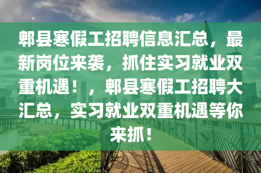 郫縣寒假工招聘信息匯總，最新崗位來襲，抓住實習(xí)就業(yè)雙重機遇！，郫縣寒假工招聘大匯總，實習(xí)就業(yè)雙重機遇等你來抓！