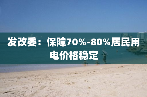 發(fā)改委：保障70%-80%居民用電價(jià)格穩(wěn)定