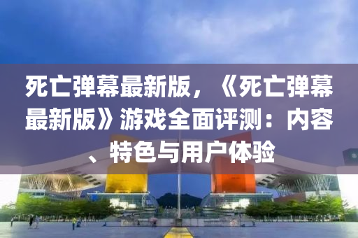 死亡彈幕最新版，《死亡彈幕最新版》游戲全面評(píng)測(cè)：內(nèi)容、特色與用戶體驗(yàn)