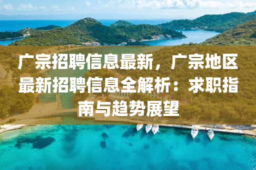 廣宗招聘信息最新，廣宗地區(qū)最新招聘信息全解析：求職指南與趨勢(shì)展望