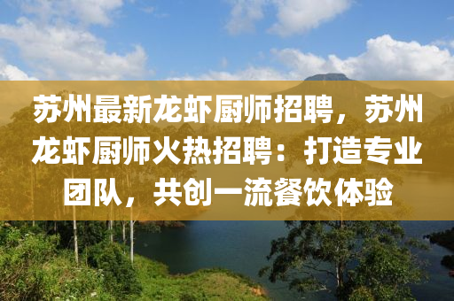 蘇州最新龍蝦廚師招聘，蘇州龍蝦廚師火熱招聘：打造專業(yè)團(tuán)隊(duì)，共創(chuàng)一流餐飲體驗(yàn)