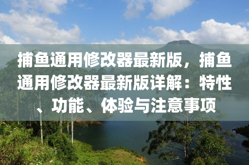 捕魚通用修改器最新版，捕魚通用修改器最新版詳解：特性、功能、體驗與注意事項