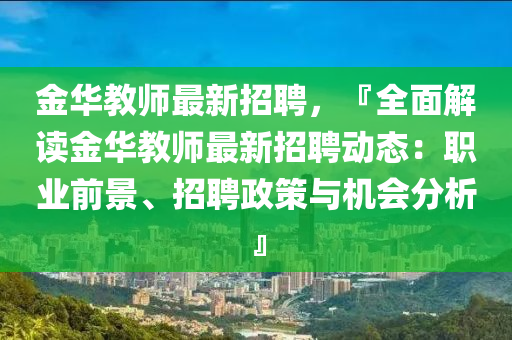 金華教師最新招聘，『全面解讀金華教師最新招聘動態(tài)：職業(yè)前景、招聘政策與機會分析』