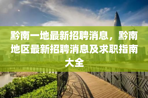 黔南一地最新招聘消息，黔南地區(qū)最新招聘消息及求職指南大全