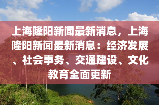 上海隆陽(yáng)新聞最新消息，上海隆陽(yáng)新聞最新消息：經(jīng)濟(jì)發(fā)展、社會(huì)事務(wù)、交通建設(shè)、文化教育全面更新