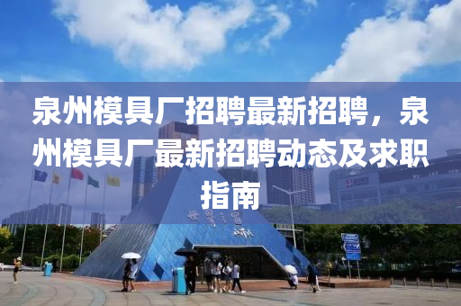 泉州模具廠招聘最新招聘，泉州模具廠最新招聘動態(tài)及求職指南