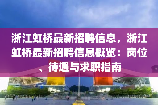 浙江虹橋最新招聘信息，浙江虹橋最新招聘信息概覽：崗位、待遇與求職指南