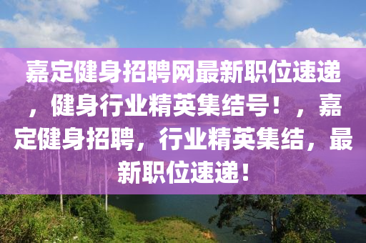 嘉定健身招聘網(wǎng)最新職位速遞，健身行業(yè)精英集結(jié)號(hào)！，嘉定健身招聘，行業(yè)精英集結(jié)，最新職位速遞！