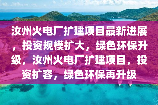 汝州火電廠擴建項目最新進展，投資規(guī)模擴大，綠色環(huán)保升級，汝州火電廠擴建項目，投資擴容，綠色環(huán)保再升級