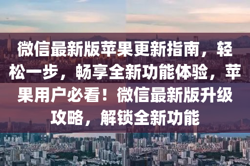 微信最新版蘋(píng)果更新指南，輕松一步，暢享全新功能體驗(yàn)，蘋(píng)果用戶必看！微信最新版升級(jí)攻略，解鎖全新功能