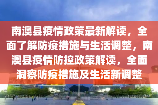 南澳縣疫情政策最新解讀，全面了解防疫措施與生活調(diào)整，南澳縣疫情防控政策解讀，全面洞察防疫措施及生活新調(diào)整